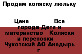 Продам коляску люльку › Цена ­ 12 000 - Все города Дети и материнство » Коляски и переноски   . Чукотский АО,Анадырь г.